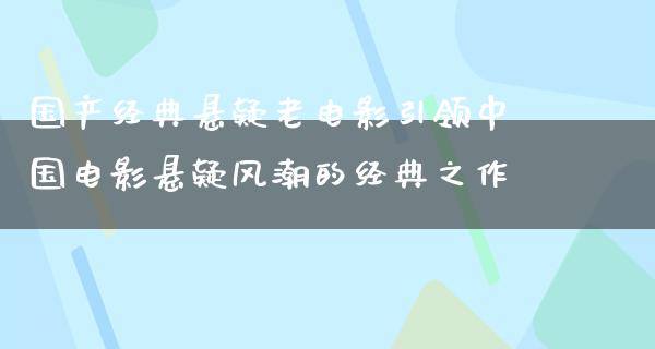 国产经典悬疑老电影引领中国电影悬疑风潮的经典之作