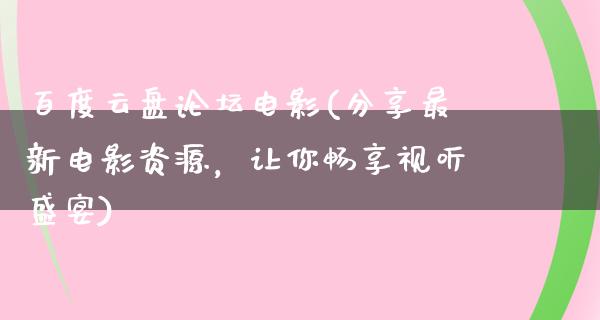 百度云盘论坛电影(分享最新电影资源，让你畅享视听盛宴)