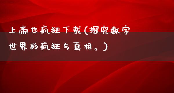 上帝也疯狂下载(探究数字世界的疯狂与**。)