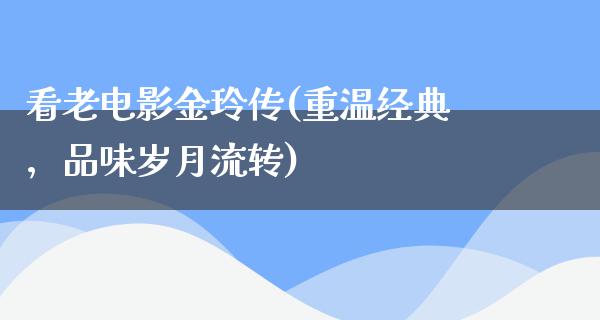 看老电影金玲传(重温经典，品味岁月流转)