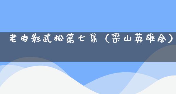 老电影武松第七集（梁山英雄会）