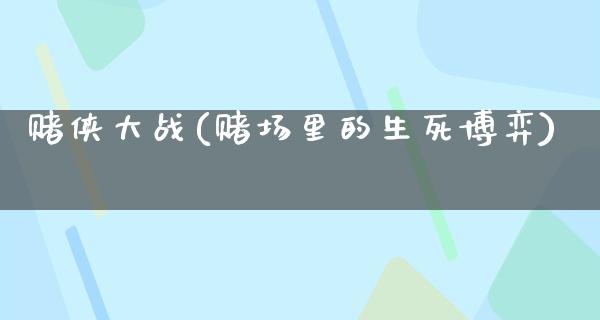 赌侠大战(**里的生死博弈)