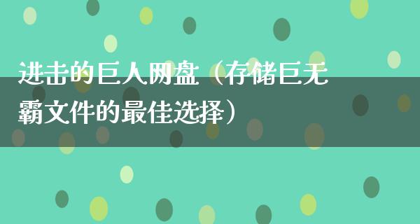 进击的巨人网盘（存储巨无霸文件的最佳选择）