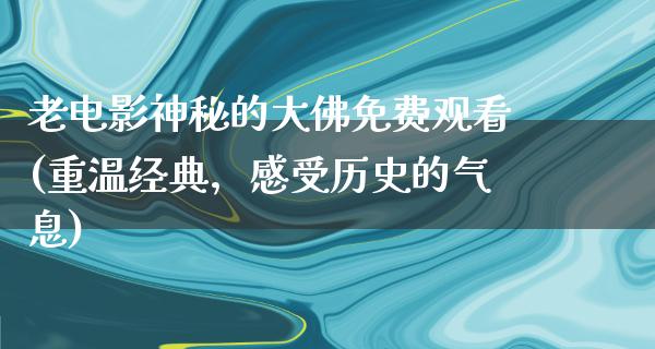 老电影神秘的大佛免费观看(重温经典，感受历史的气息)