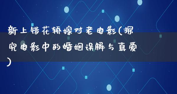 新上错花轿嫁对老电影(探究电影中的婚姻误解与真爱)