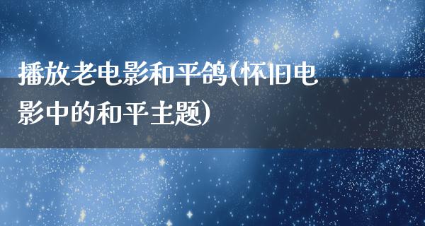 播放老电影和平鸽(怀旧电影中的和平主题)