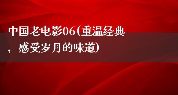 中国老电影06(重温经典，感受岁月的味道)