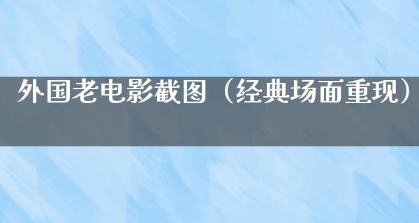 外国老电影截图（经典场面重现）