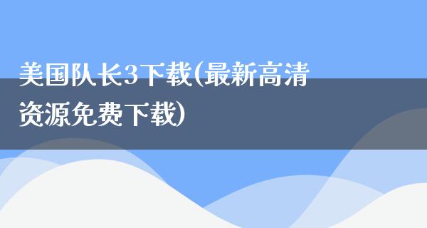 美国队长3下载(最新高清资源免费下载)