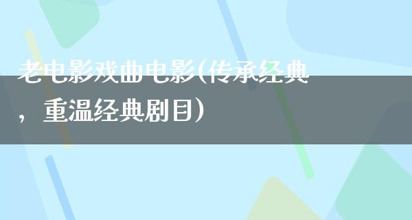老电影戏曲电影(传承经典，重温经典剧目)