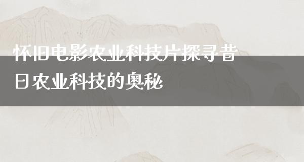 怀旧电影农业科技片探寻昔日农业科技的奥秘