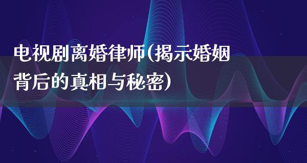 电视剧**律师(揭示婚姻背后的**与秘密)