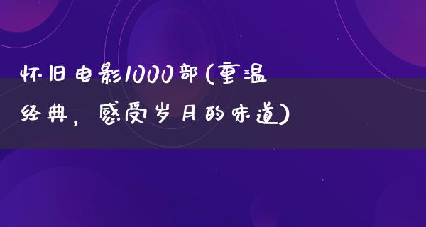 怀旧电影1000部(重温经典，感受岁月的味道)