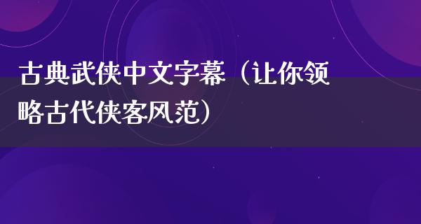 古典武侠中文字幕（让你领略古代侠客风范）