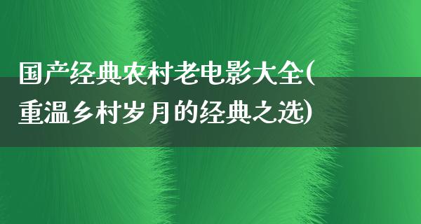 国产经典农村老电影大全(重温乡村岁月的经典之选)