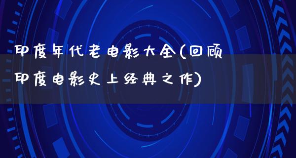 印度年代老电影大全(回顾印度电影史上经典之作)