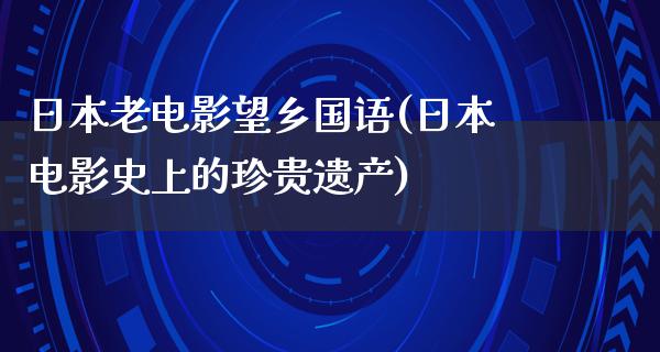 日本老电影望乡国语(日本电影史上的珍贵遗产)