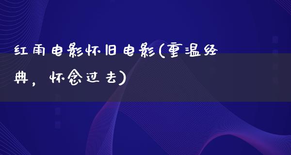 红雨电影怀旧电影(重温经典，怀念过去)