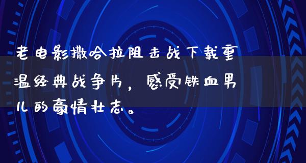 老电影撒哈拉阻击战下载重温经典战争片，感受铁血男儿的豪情壮志。