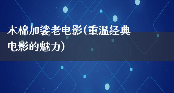 木棉加裟老电影(重温经典电影的魅力)