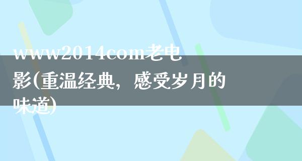 www2014com老电影(重温经典，感受岁月的味道)