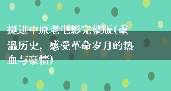 挺进中原老电影完整版(重温历史，感受革命岁月的热血与豪情)