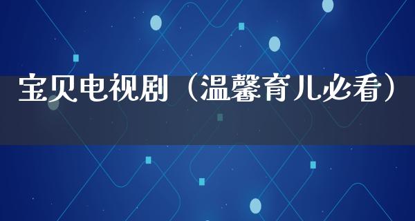 宝贝电视剧（温馨育儿必看）