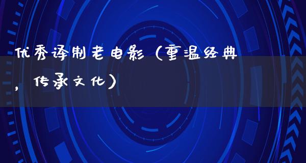 优秀译制老电影（重温经典，传承文化）