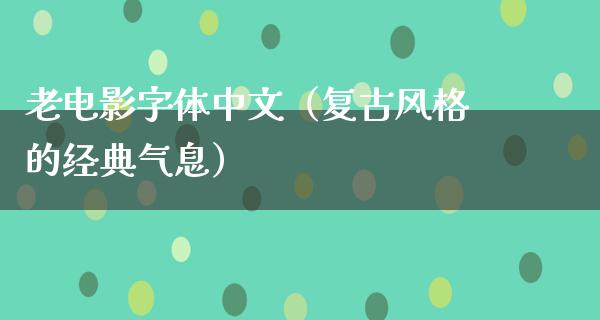 老电影字体中文（复古风格的经典气息）