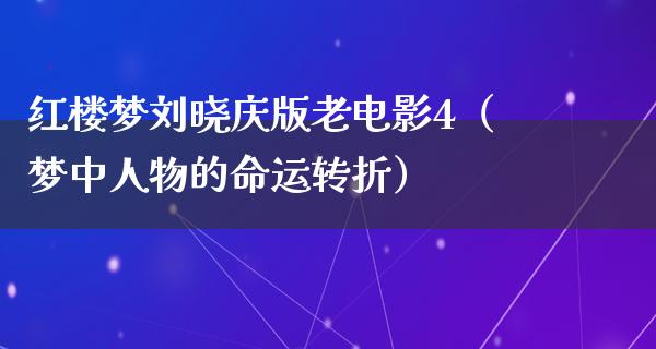 红楼梦刘晓庆版老电影4（梦中人物的命运转折）