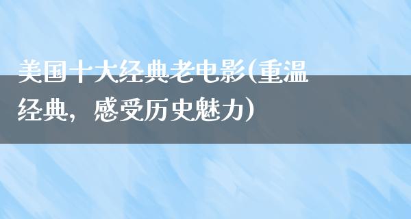 美国十大经典老电影(重温经典，感受历史魅力)