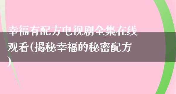 幸福有配方电视剧****观看(揭秘幸福的秘密配方)