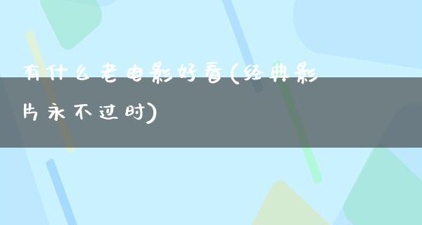 有什么老电影好看(经典影片永不过时)