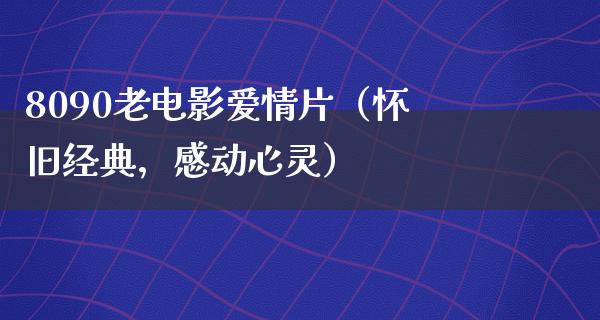 8090老电影爱情片（怀旧经典，感动心灵）