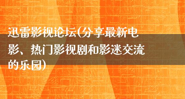 迅雷影视论坛(分享最新电影、热门影视剧和影迷交流的乐园)