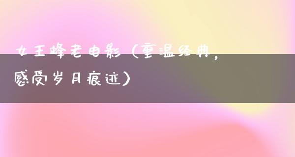 女王蜂老电影（重温经典，感受岁月痕迹）