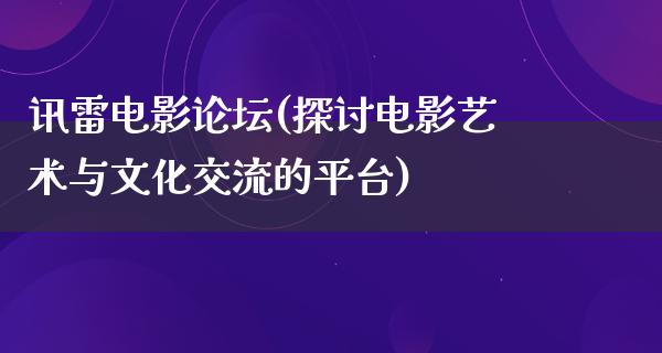 讯雷电影论坛(探讨电影艺术与文化交流的平台)