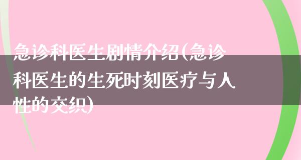 急诊科医生剧情介绍(急诊科医生的生死时刻医疗与人性的交织)