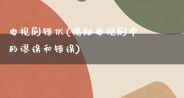 电视剧错伏(揭秘电视剧中的谬误和错误)