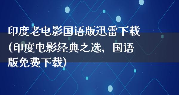 印度老电影国语版迅雷下载(印度电影经典之选，国语版免费下载)