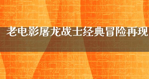 老电影屠龙战士经典冒险再现