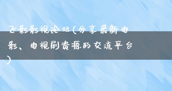 飞影影视论坛(分享最新电影、电视剧资源的交流平台)