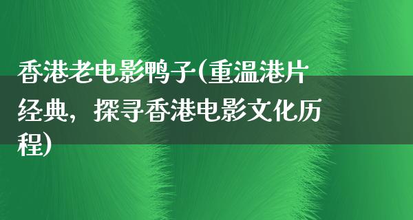 香港老电影鸭子(重温港片经典，探寻香港电影文化历程)