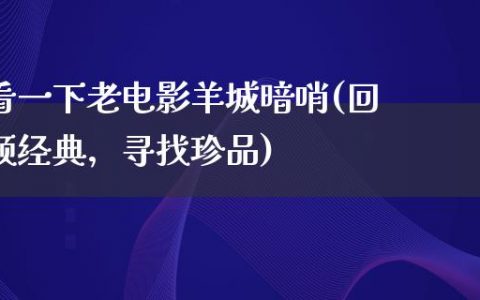 看一下老电影羊城暗哨(回顾经典，寻找珍品)