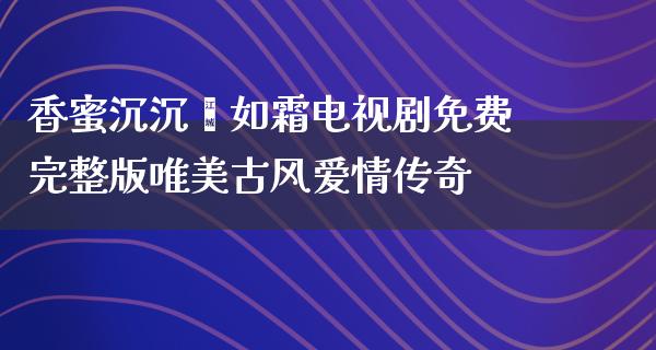 香蜜沉沉烬如霜电视剧免费完整版唯美古风爱情传奇