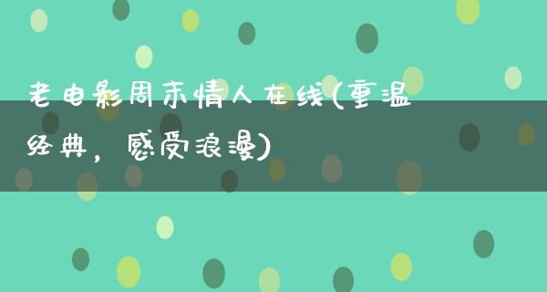 老电影周末情人在线(重温经典，感受浪漫)