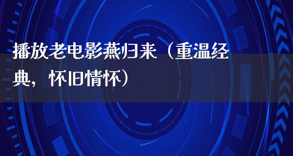 播放老电影燕归来（重温经典，怀旧情怀）