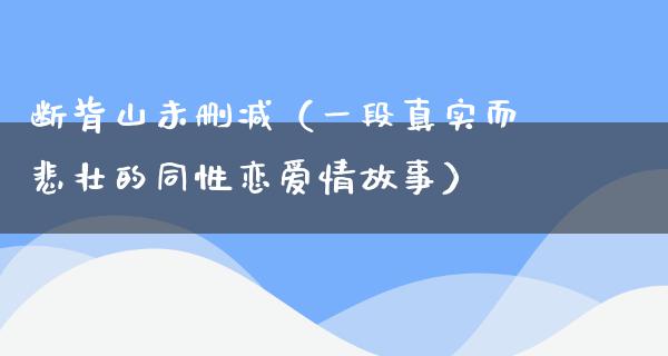 断背山未删减（一段真实而悲壮的同性恋爱情故事）