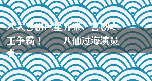 八大喜剧巨星齐聚，喜剧之王争霸！——八仙过海演员表