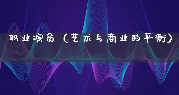 职业演员（艺术与商业的平衡）